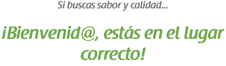 Si buscas sabor y calidad... ¡Bienvenid@, estás en el lugar correcto!