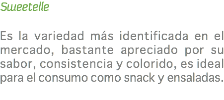 Sweetelle Es la variedad más identificada en el mercado, bastante apreciado por su sabor, consistencia y colorido, es ideal para el consumo como snack y ensaladas. 