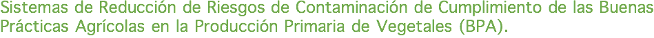 Sistemas de Reducción de Riesgos de Contaminación de Cumplimiento de las Buenas Prácticas Agrícolas en la Producción Primaria de Vegetales (BPA).