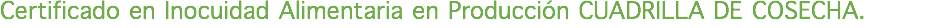 Certificado en Inocuidad Alimentaria en Producción CUADRILLA DE COSECHA.